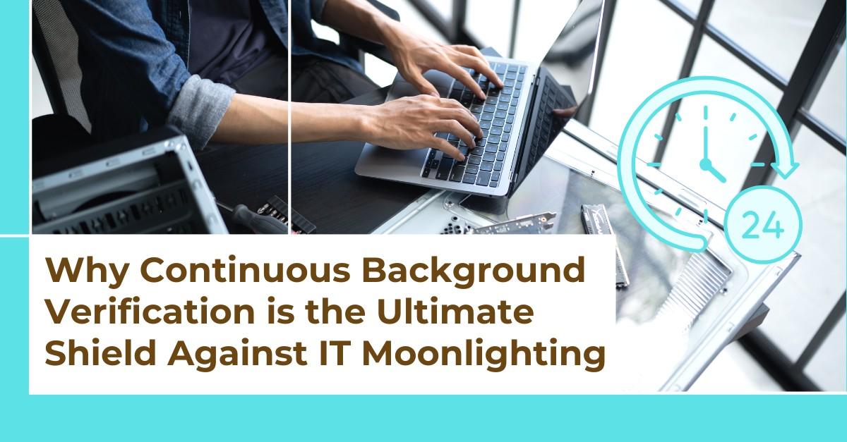 Why Continuous Background Verification is the Ultimate Shield Against IT Moonlighting