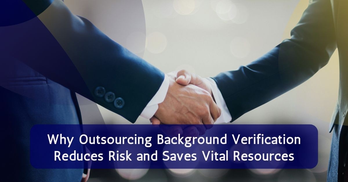Why Outsourcing Background Verification Reduces Risk and Saves Vital Resources